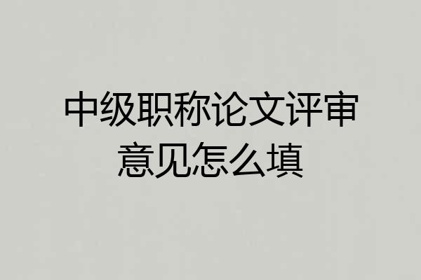 中级职称论文评审意见怎么填