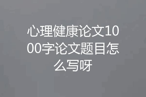 心理健康论文1000字论文题目怎么写呀