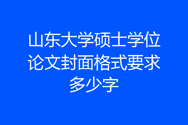 山东大学硕士学位论文封面格式要求多少字