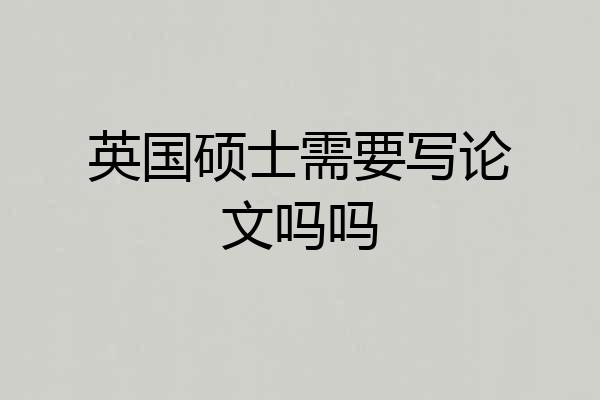 英国硕士需要写论文吗吗