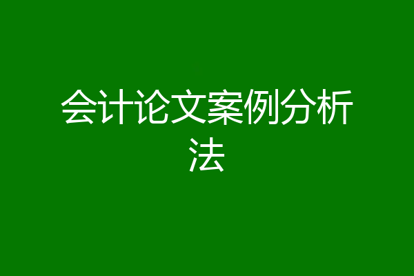 会计论文案例分析法