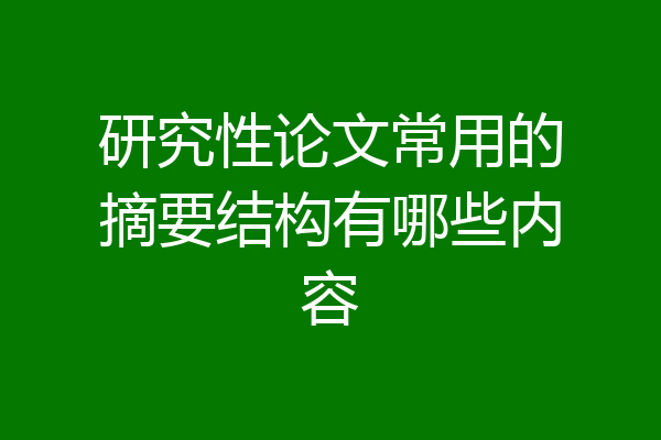 研究性论文常用的摘要结构有哪些内容