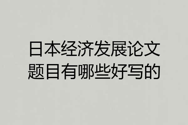 日本经济发展论文题目有哪些好写的