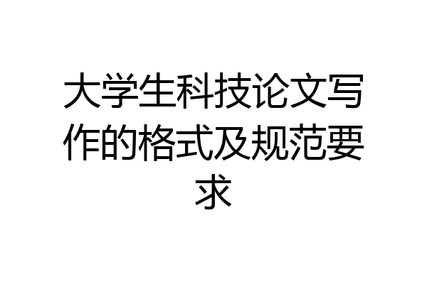 大学生科技论文写作的格式及规范要求