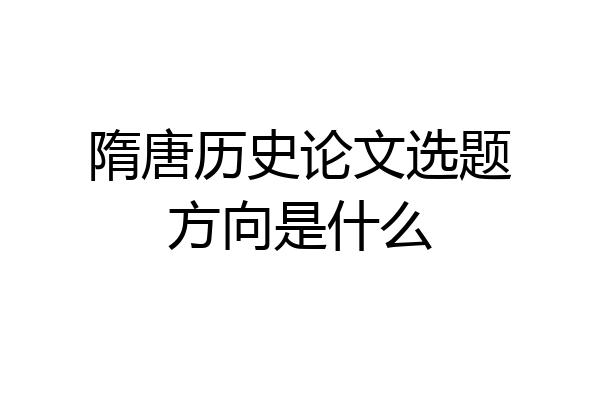 隋唐历史论文选题方向是什么