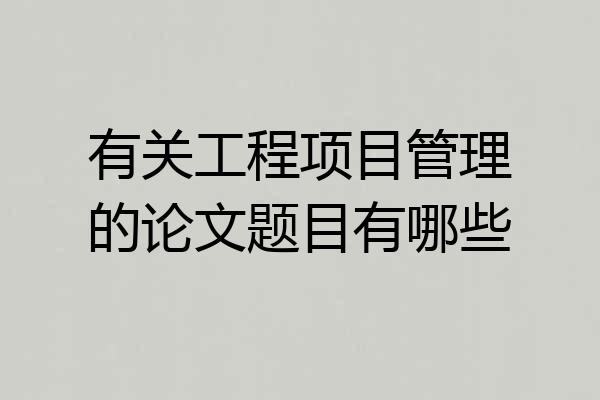有关工程项目管理的论文题目有哪些