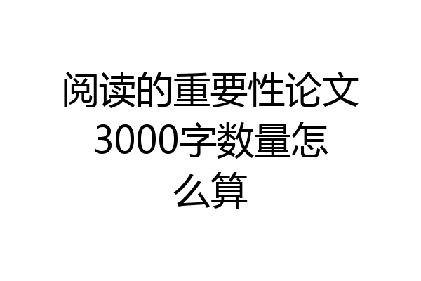 阅读的重要性论文3000字数量怎么算