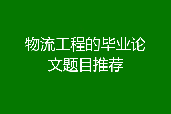 物流工程的毕业论文题目推荐