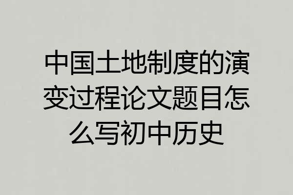 中国土地制度的演变过程论文题目怎么写初中历史