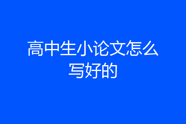 高中生小论文怎么写好的