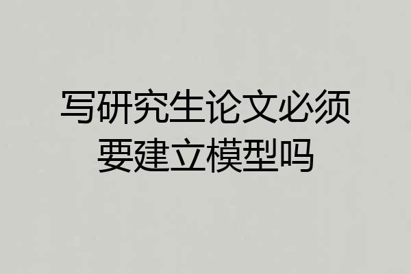 写研究生论文必须要建立模型吗
