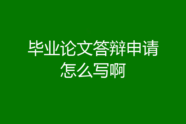 毕业论文答辩申请怎么写啊