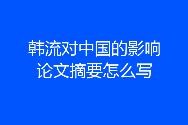 韩流对中国的影响论文摘要怎么写