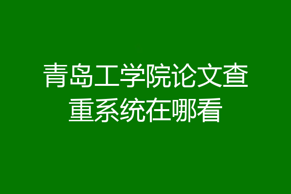 青岛工学院论文查重系统在哪看