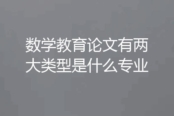 数学教育论文有两大类型是什么专业