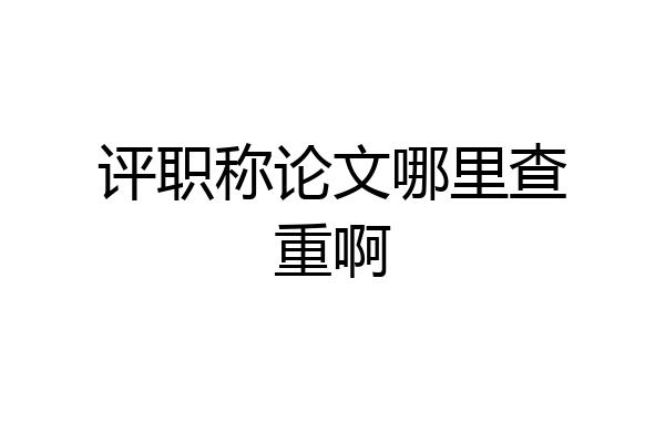 评职称论文哪里查重啊