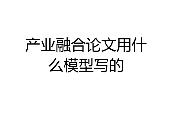 产业融合论文用什么模型写的