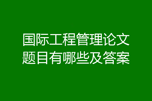 国际工程管理论文题目有哪些及答案