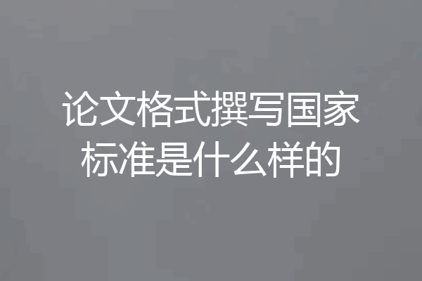 论文格式撰写国家标准是什么样的