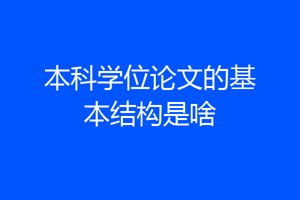 本科学位论文的基本结构是啥