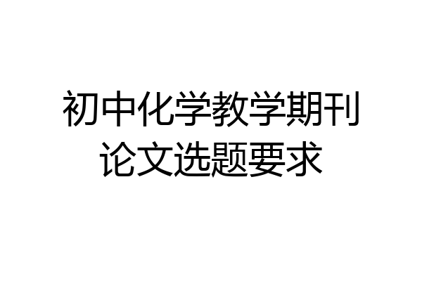 初中化学教学期刊论文选题要求