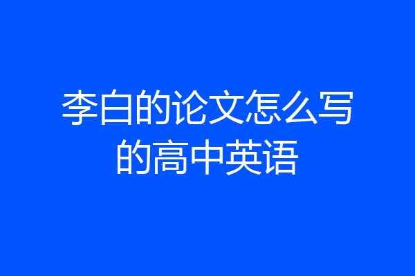 李白的论文怎么写的高中英语