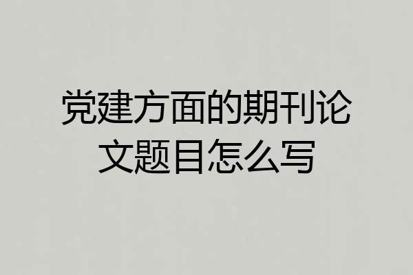 党建方面的期刊论文题目怎么写