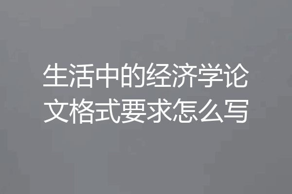 生活中的经济学论文格式要求怎么写