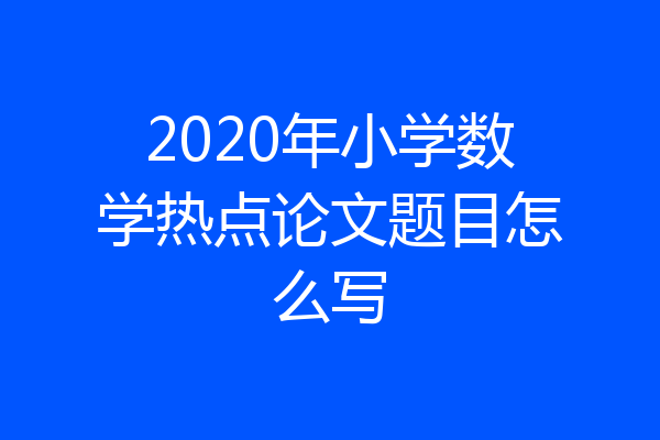 2020年小学数学热点论文题目怎么写