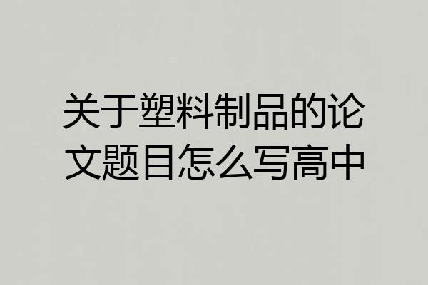 关于塑料制品的论文题目怎么写高中