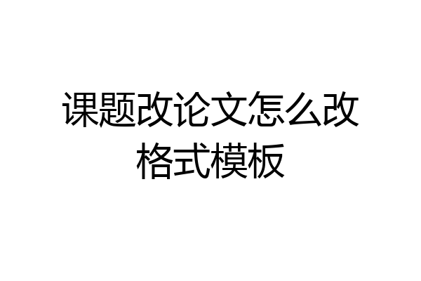 课题改论文怎么改格式模板