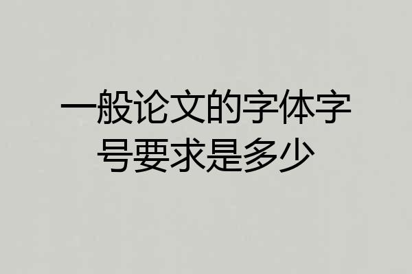 一般论文的字体字号要求是多少