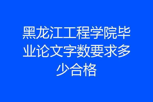 黑龙江工程学院毕业论文字数要求多少合格