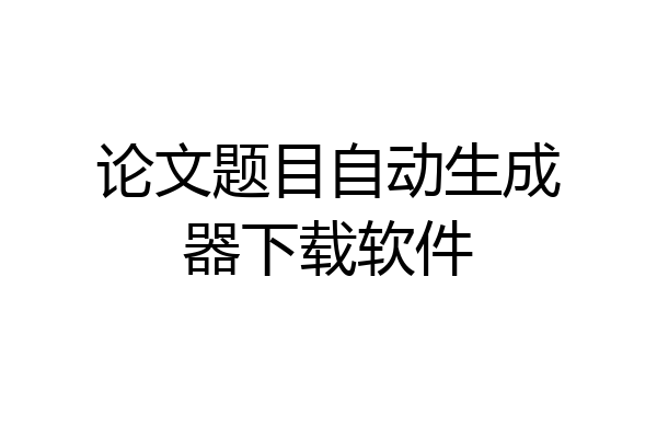 论文题目自动生成器下载软件