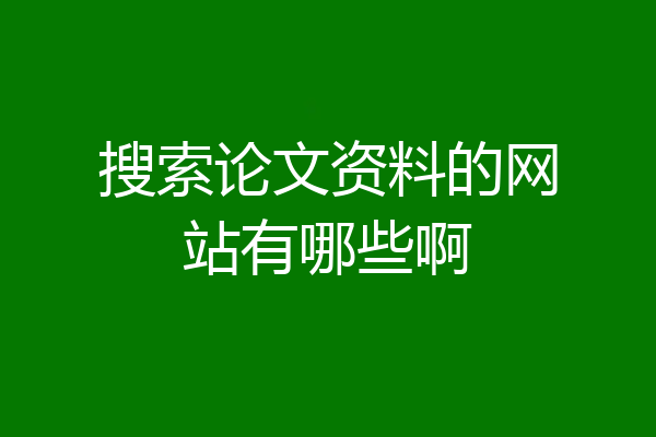 搜索论文资料的网站有哪些啊