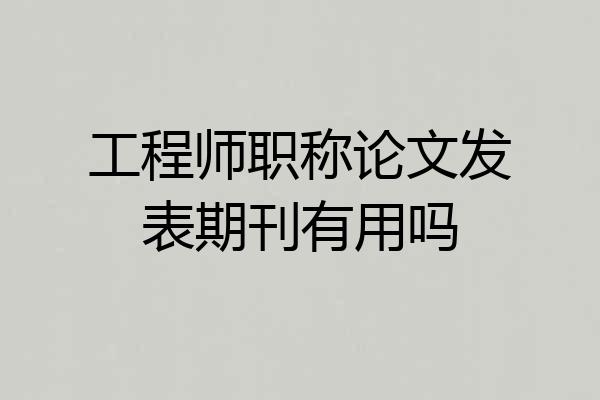 工程师职称论文发表期刊有用吗