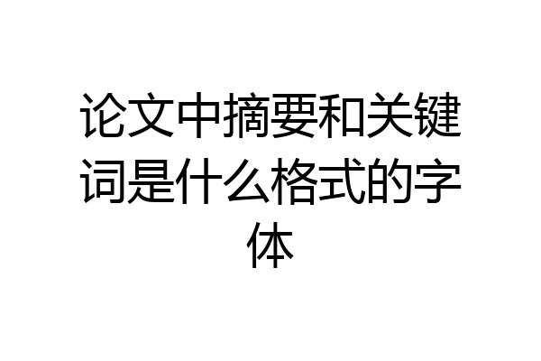 论文中摘要和关键词是什么格式的字体