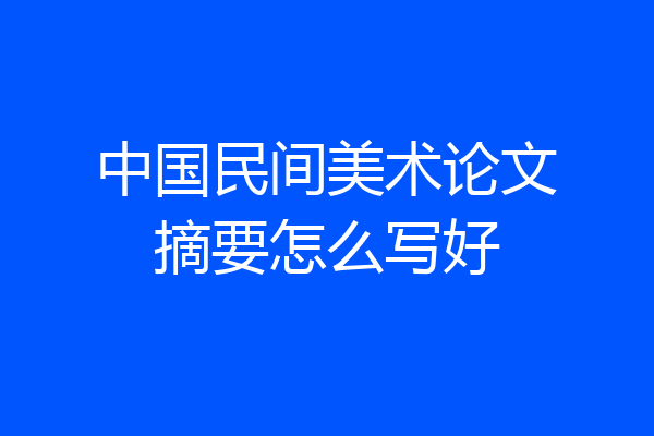 中国民间美术论文摘要怎么写好