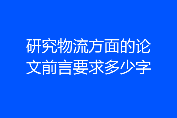 研究物流方面的论文前言要求多少字