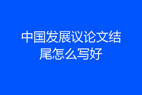 中国发展议论文结尾怎么写好