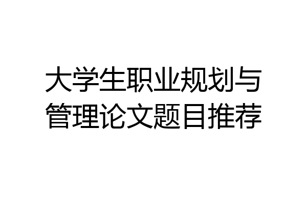 大学生职业规划与管理论文题目推荐