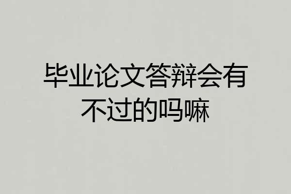 毕业论文答辩会有不过的吗嘛