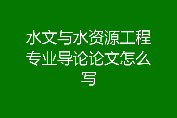 水文与水资源工程专业导论论文怎么写