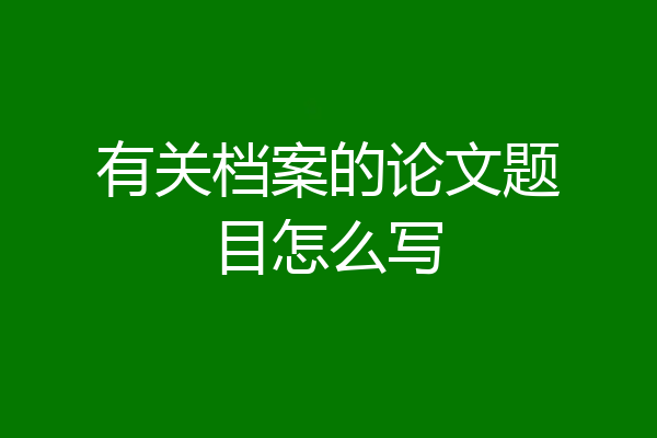 有关档案的论文题目怎么写