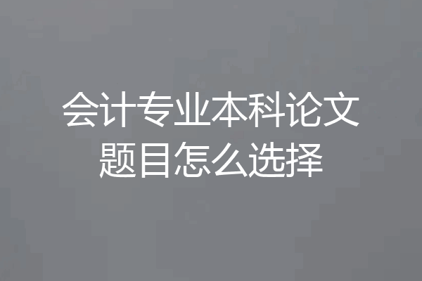 会计专业本科论文题目怎么选择
