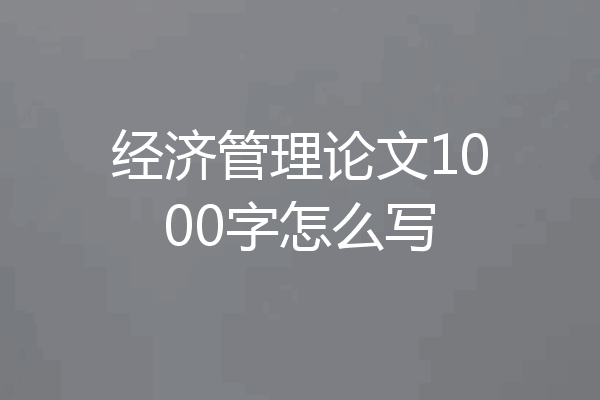 经济管理论文1000字怎么写