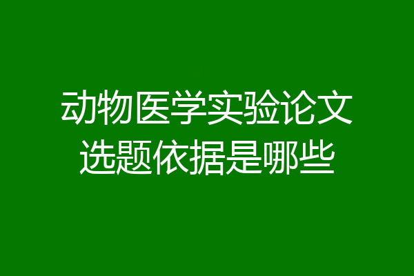 动物医学实验论文选题依据是哪些