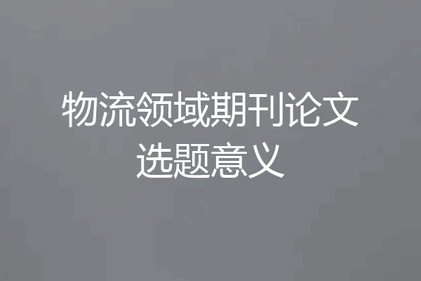 物流领域期刊论文选题意义