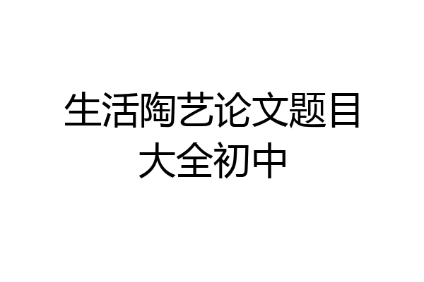 生活陶艺论文题目大全初中