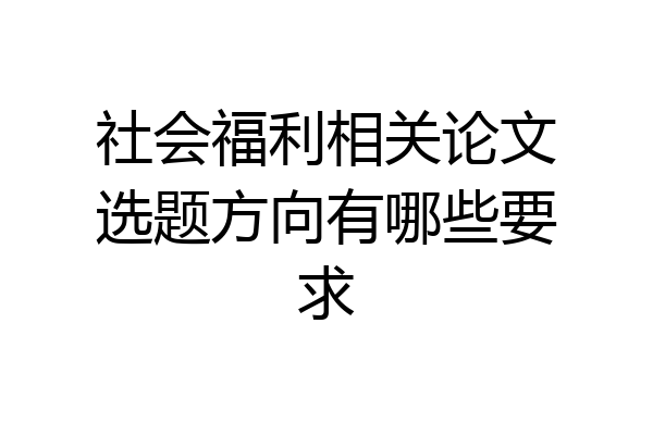 社会福利相关论文选题方向有哪些要求